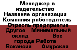 Менеджер в издательство › Название организации ­ Компания-работодатель › Отрасль предприятия ­ Другое › Минимальный оклад ­ 24 000 - Все города Работа » Вакансии   . Амурская обл.,Благовещенск г.